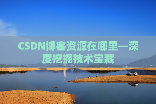 CSDN博客资源在哪里—深度挖掘技术宝藏
