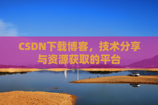 CSDN下载博客，技术分享与资源获取的平台